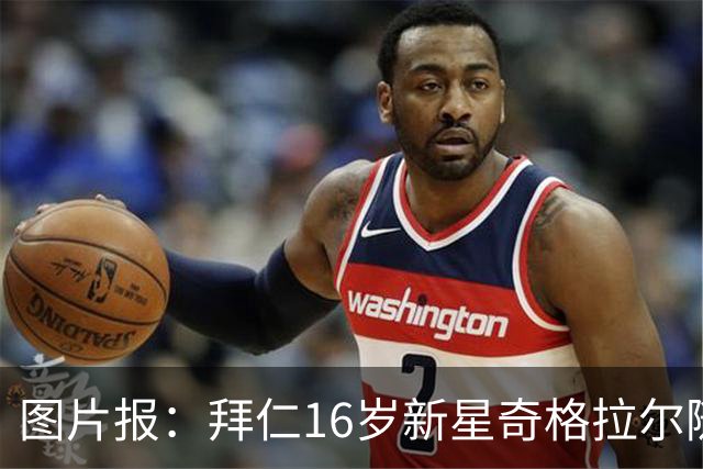 图片报：拜仁16岁新星奇格拉尔随一线队训练